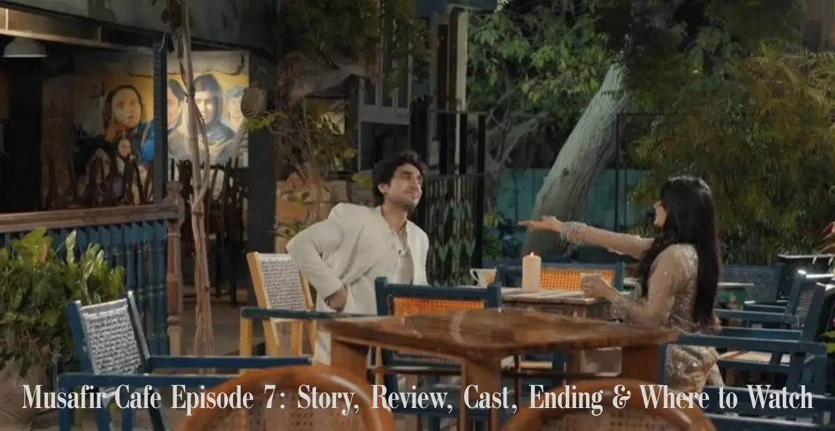 musafir cafe episode 7: story, review, cast, ending & where to watch