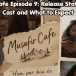 Musafir Cafe Episode 9: Release Status, Story, Cast and What to Expect