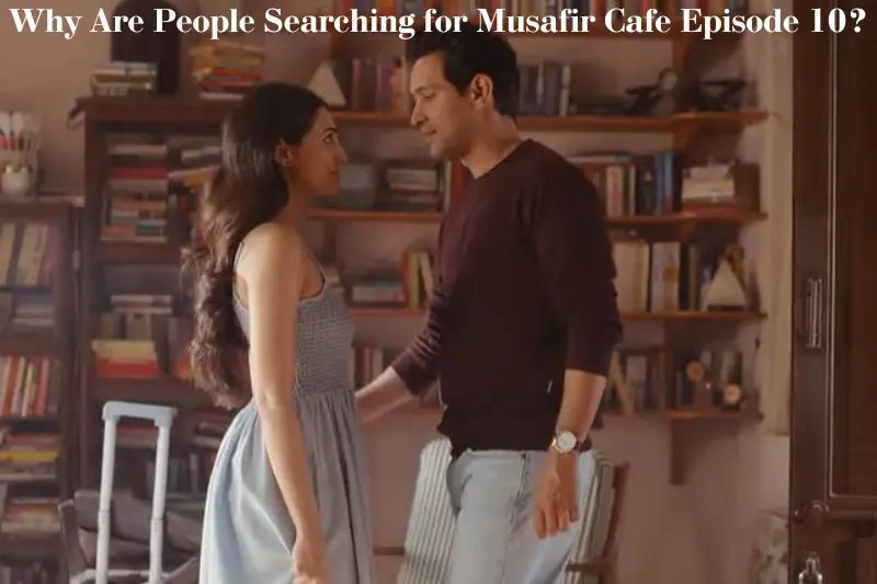 why are people searching for musafir cafe episode 10?